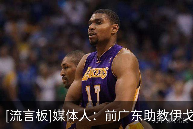 [流言板]媒体人：前广东助教伊戈尔将出任北京男篮外籍助理教练